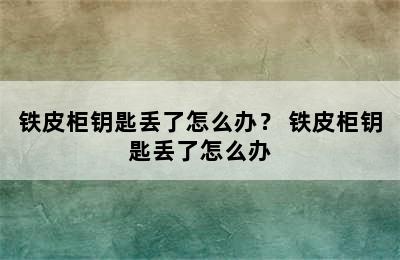 铁皮柜钥匙丢了怎么办？ 铁皮柜钥匙丢了怎么办